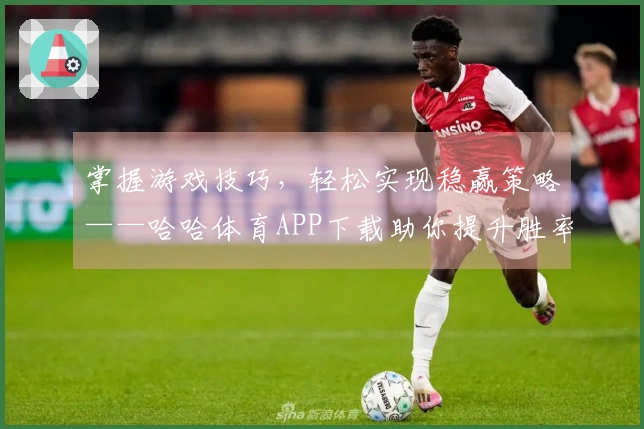 掌握游戏技巧，轻松实现稳赢策略——哈哈体育APP下载助你提升胜率！