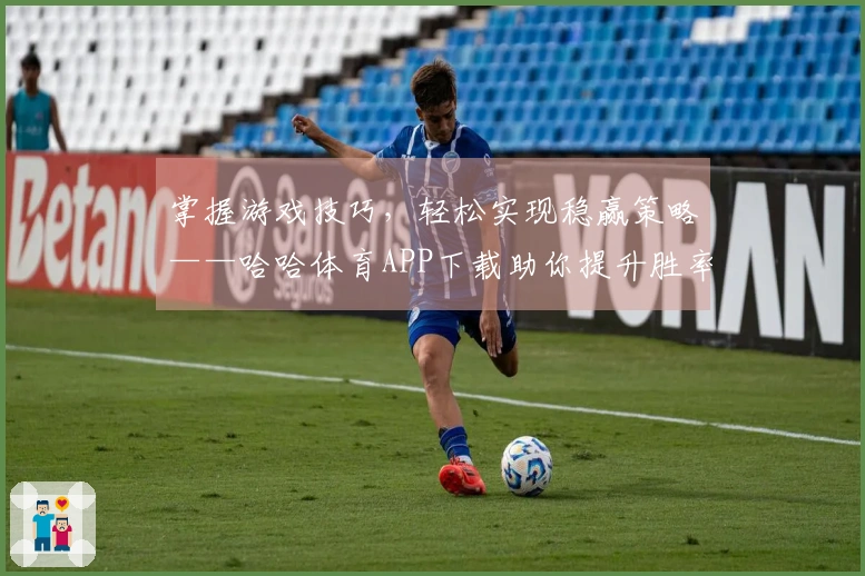 掌握游戏技巧，轻松实现稳赢策略——哈哈体育APP下载助你提升胜率！