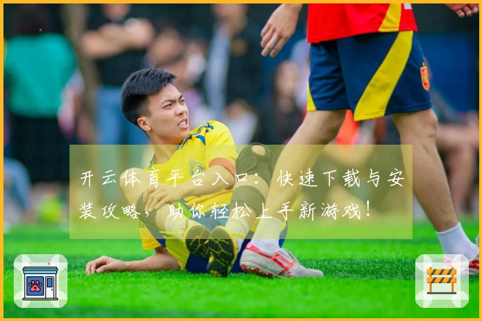 开云体育平台入口：快速下载与安装攻略，助你轻松上手新游戏！
