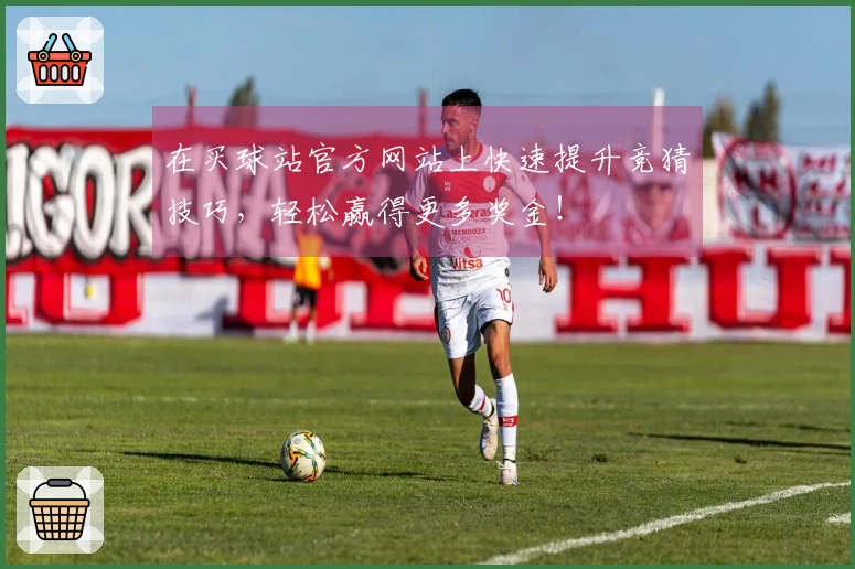 在买球站官方网站上快速提升竞猜技巧，轻松赢得更多奖金！
