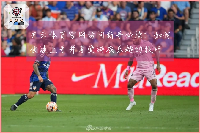 开云体育官网访问新手必读：如何快速上手并享受游戏乐趣的技巧